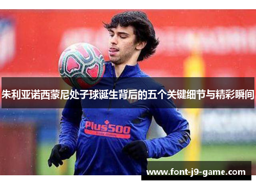 朱利亚诺西蒙尼处子球诞生背后的五个关键细节与精彩瞬间