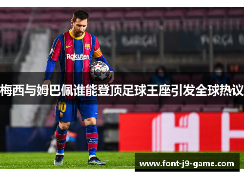 梅西与姆巴佩谁能登顶足球王座引发全球热议