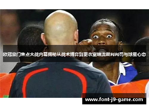 欧冠豪门焦点大战内幕揭秘从战术博弈到更衣室暗流裁判判罚与球星心态 欧冠豪门焦点大战内幕揭秘从战术博弈到更衣室暗流裁判判罚与球星心态