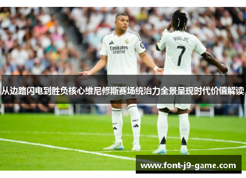 从边路闪电到胜负核心维尼修斯赛场统治力全景呈现时代价值解读 从边路闪电到胜负核心维尼修斯赛场统治力全景呈现时代价值解读