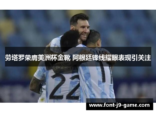 劳塔罗荣膺美洲杯金靴 阿根廷锋线耀眼表现引关注