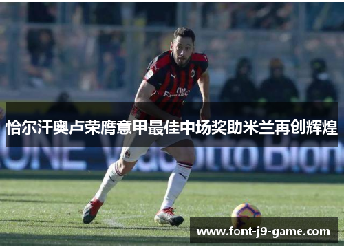 恰尔汗奥卢荣膺意甲最佳中场奖助米兰再创辉煌