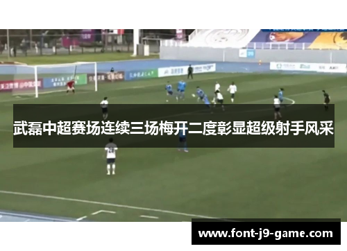 武磊中超赛场连续三场梅开二度彰显超级射手风采
