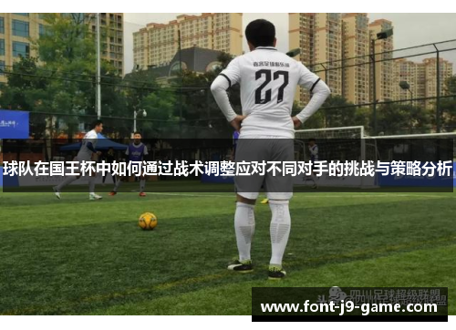 球队在国王杯中如何通过战术调整应对不同对手的挑战与策略分析