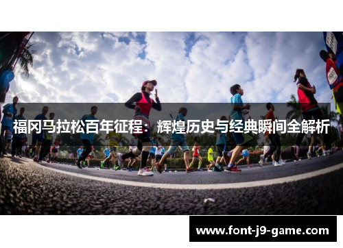 福冈马拉松百年征程：辉煌历史与经典瞬间全解析