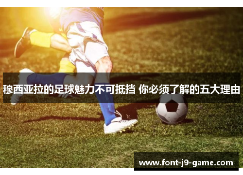 穆西亚拉的足球魅力不可抵挡 你必须了解的五大理由