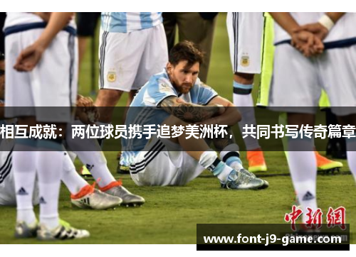 相互成就：两位球员携手追梦美洲杯，共同书写传奇篇章