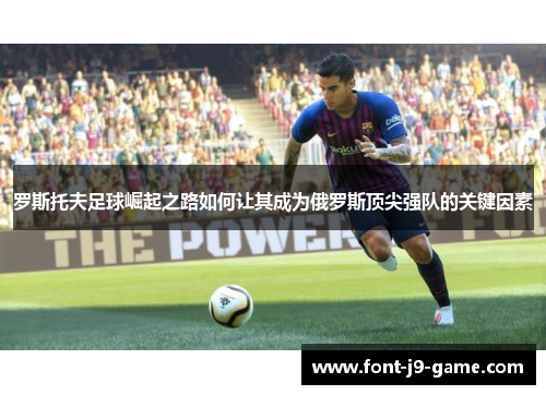 罗斯托夫足球崛起之路如何让其成为俄罗斯顶尖强队的关键因素