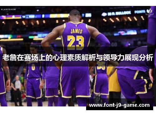 老詹在赛场上的心理素质解析与领导力展现分析