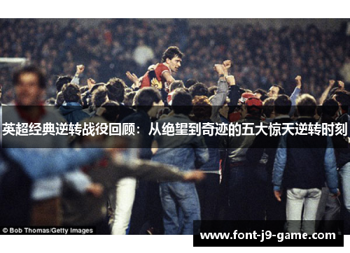 英超经典逆转战役回顾：从绝望到奇迹的五大惊天逆转时刻