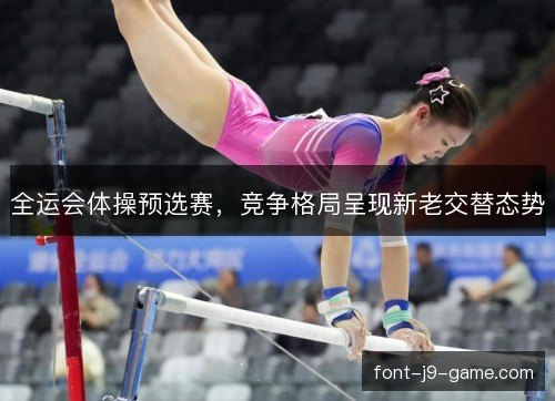 全运会体操预选赛，竞争格局呈现新老交替态势