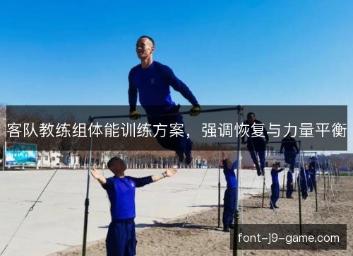 客队教练组体能训练方案,强调恢复与力量平衡 客队教练组体能训练方案,强调恢复与力量平衡