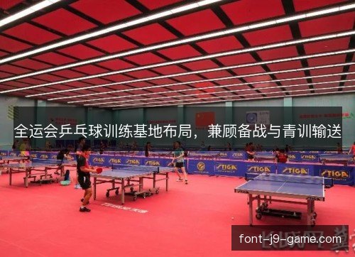 全运会乒乓球训练基地布局，兼顾备战与青训输送