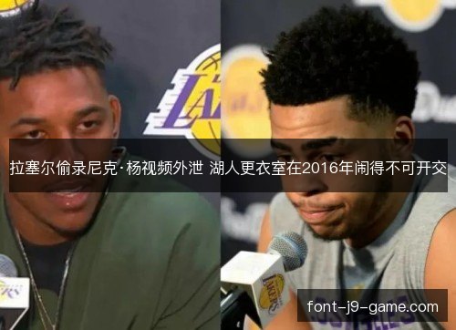 拉塞尔偷录尼克·杨视频外泄 湖人更衣室在2016年闹得不可开交